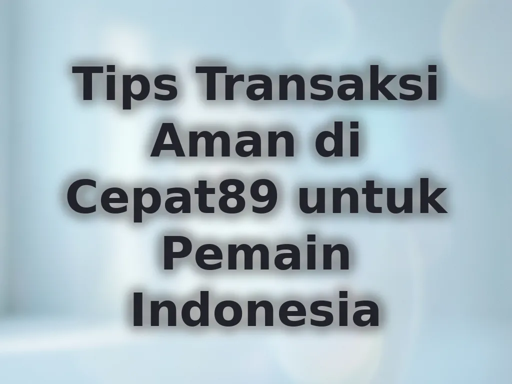 Tips Transaksi Aman di Cepat89 untuk Pemain Indonesia